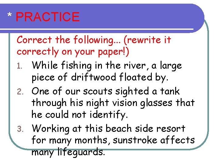 * PRACTICE Correct the following. . . (rewrite it correctly on your paper!) 1.