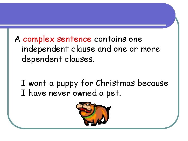 A complex sentence contains one independent clause and one or more dependent clauses. I