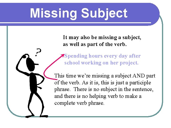 Missing Subject It may also be missing a subject, as well as part of