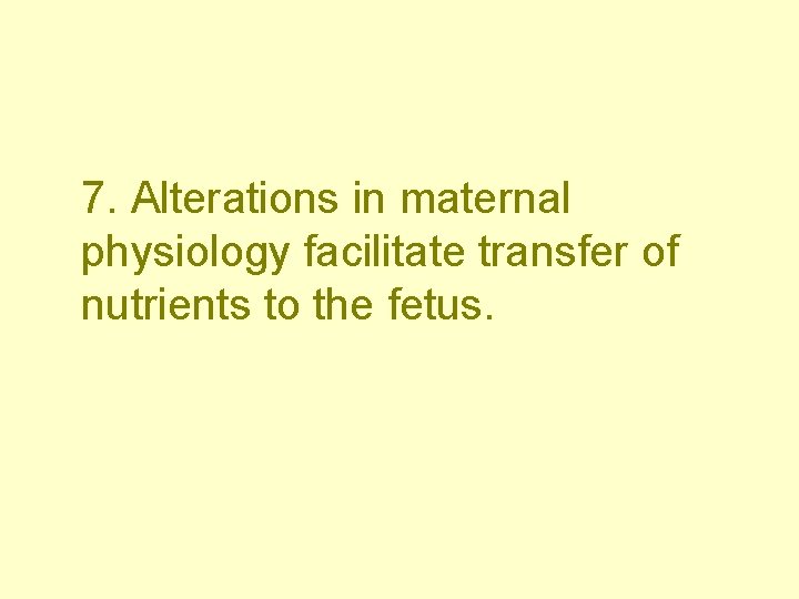 7. Alterations in maternal physiology facilitate transfer of nutrients to the fetus. 