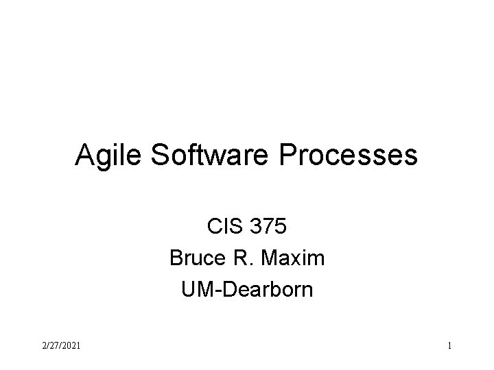 Agile Software Processes CIS 375 Bruce R. Maxim UM-Dearborn 2/27/2021 1 