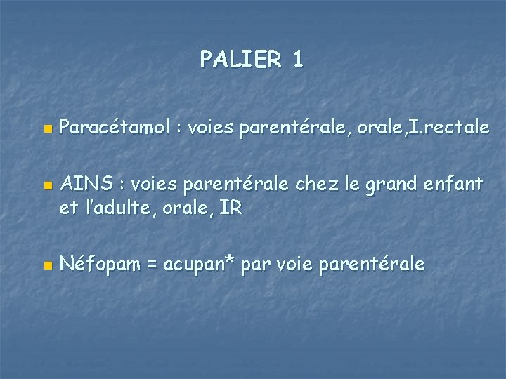 PALIER 1 n n n Paracétamol : voies parentérale, orale, I. rectale AINS :