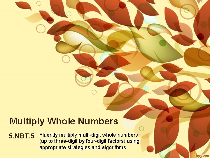 Multiply Whole Numbers 5. NBT. 5 Fluently multiply multi-digit whole numbers (up to three-digit