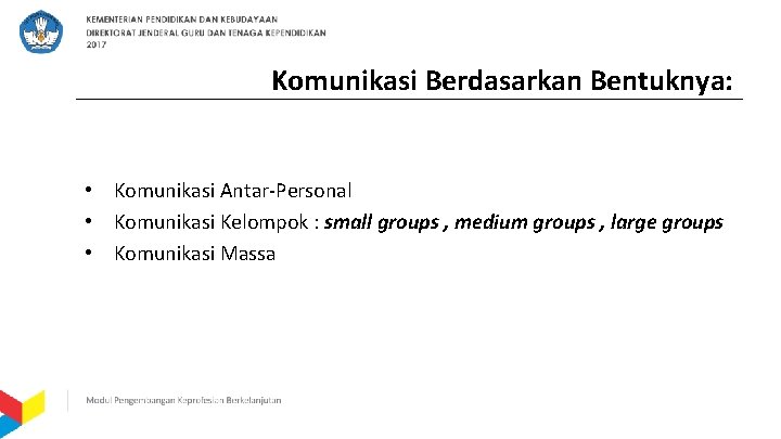 Komunikasi Berdasarkan Bentuknya: • Komunikasi Antar-Personal • Komunikasi Kelompok : small groups , medium