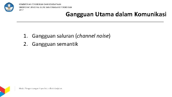 Gangguan Utama dalam Komunikasi 1. Gangguan saluran (channel noise) 2. Gangguan semantik 
