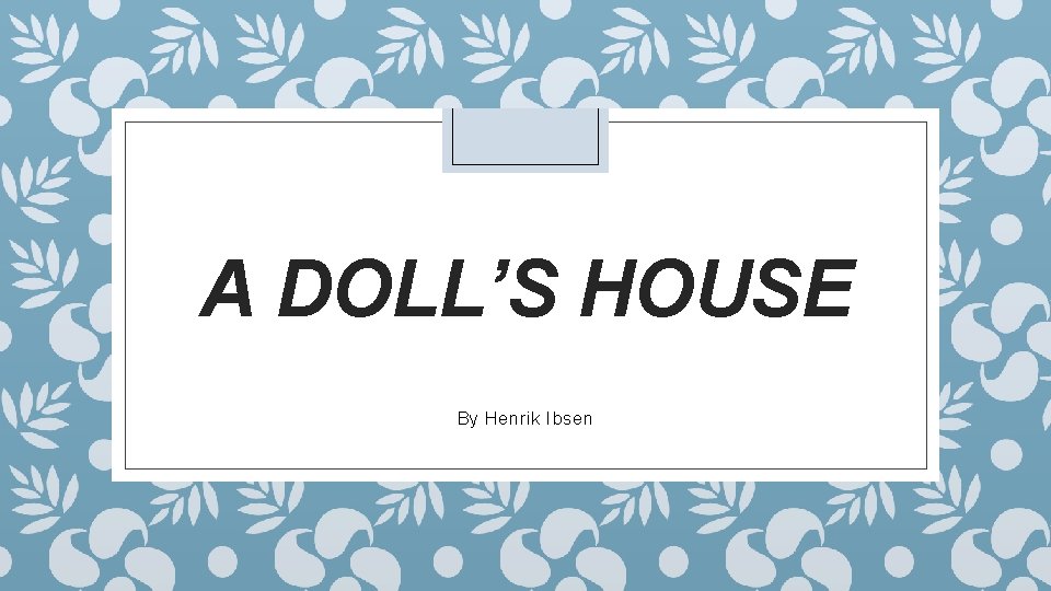 A DOLL’S HOUSE By Henrik Ibsen 