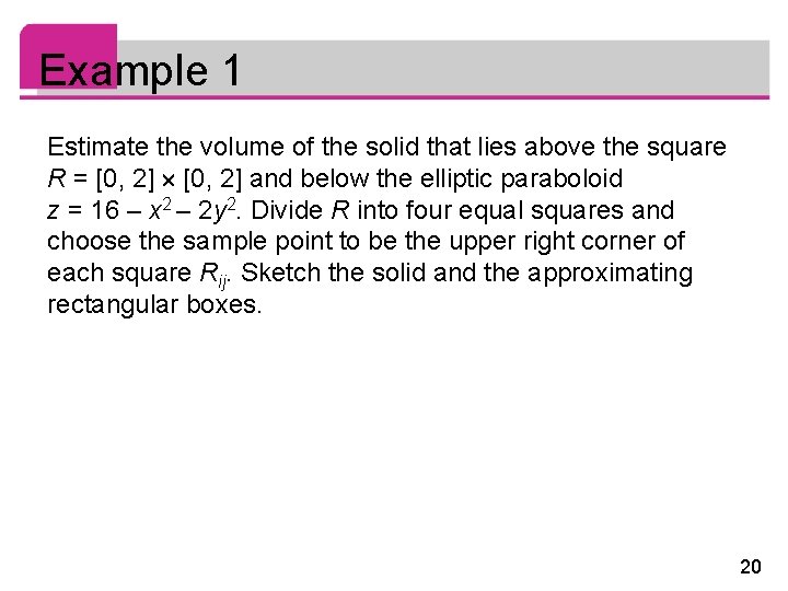 Example 1 Estimate the volume of the solid that lies above the square R