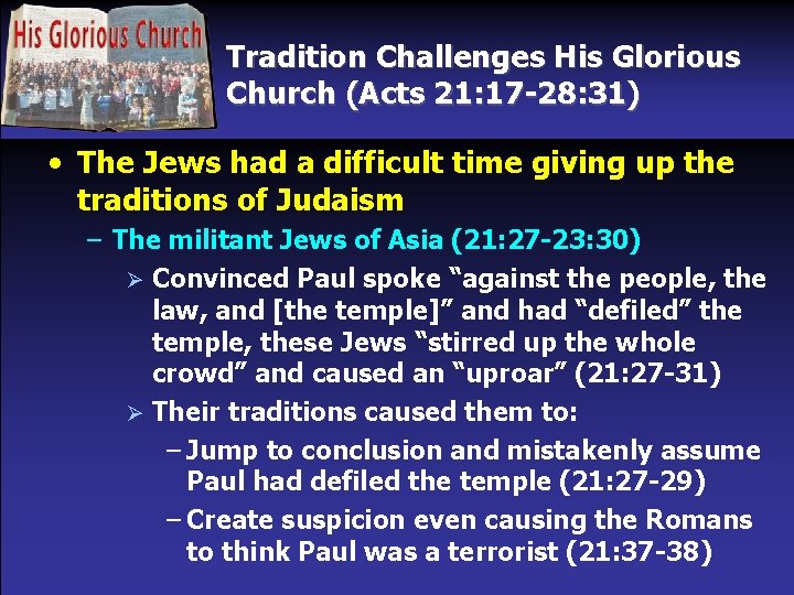 Tradition Challenges His Glorious Church (Acts 21: 17 -28: 31) • The Jews had