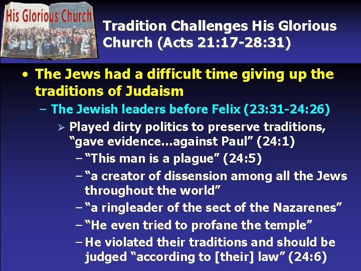 Tradition Challenges His Glorious Church (Acts 21: 17 -28: 31) • The Jews had