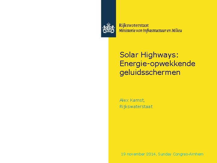 Solar Highways: Energie-opwekkende geluidsschermen Alex Kamst, Rijkswaterstaat 19 november 2014, Sunday Congres-Arnhem 