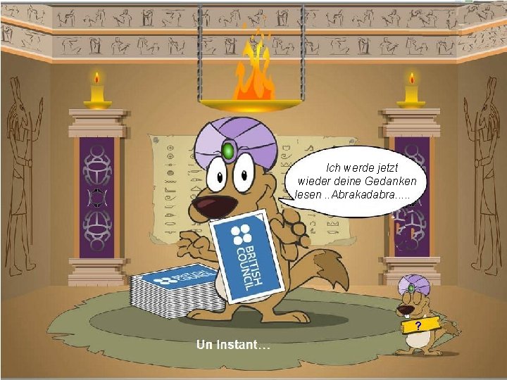 Ich werde jetzt wieder deine Gedanken lesen. . Abrakadabra. . . ? 
