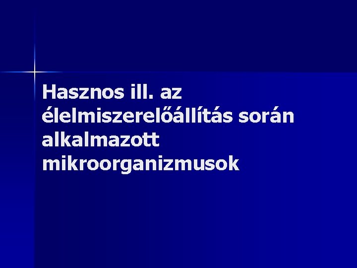 Hasznos ill. az élelmiszerelőállítás során alkalmazott mikroorganizmusok 