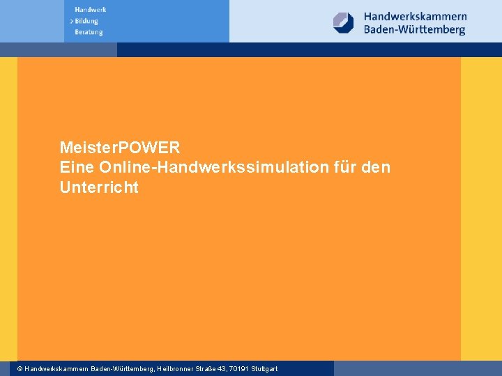 Meister. POWER Eine Online-Handwerkssimulation für den Unterricht © Handwerkskammern Baden-Württemberg, Heilbronner Straße 43, 70191