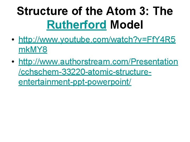 Structure of the Atom 3: The Rutherford Model • http: //www. youtube. com/watch? v=Ff.