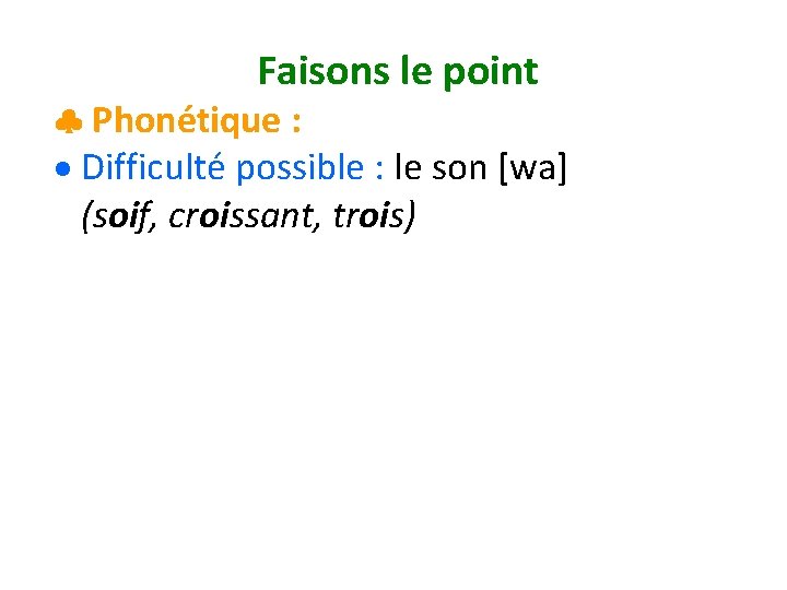 Faisons le point Phonétique : Difficulté possible : le son [wa] (soif, croissant, trois)