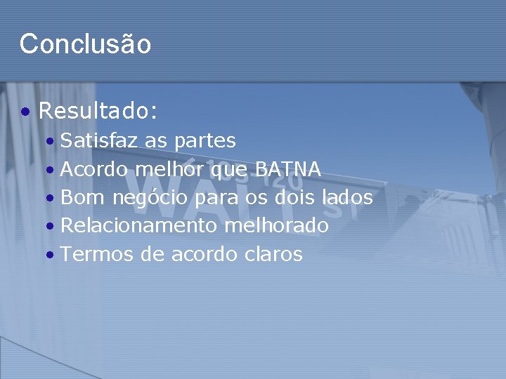 Conclusão • Resultado: • Satisfaz as partes • Acordo melhor que BATNA • Bom