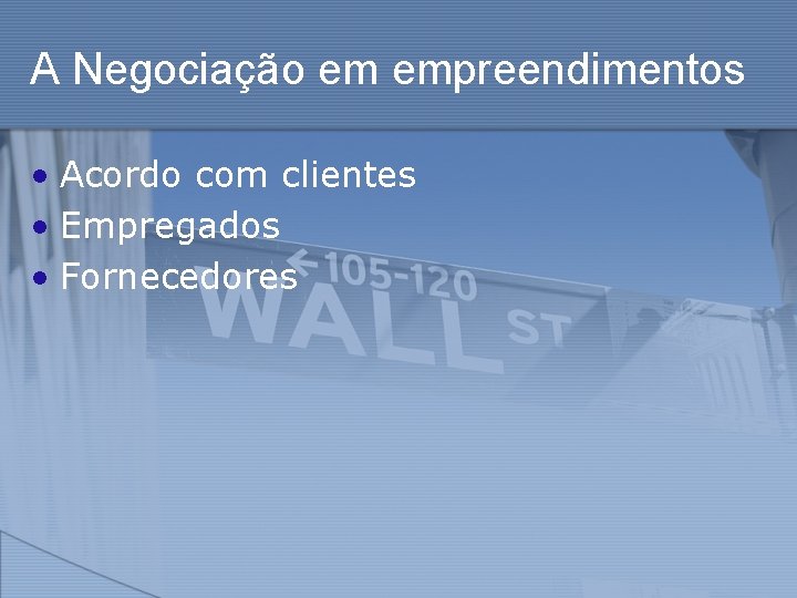 A Negociação em empreendimentos • Acordo com clientes • Empregados • Fornecedores 