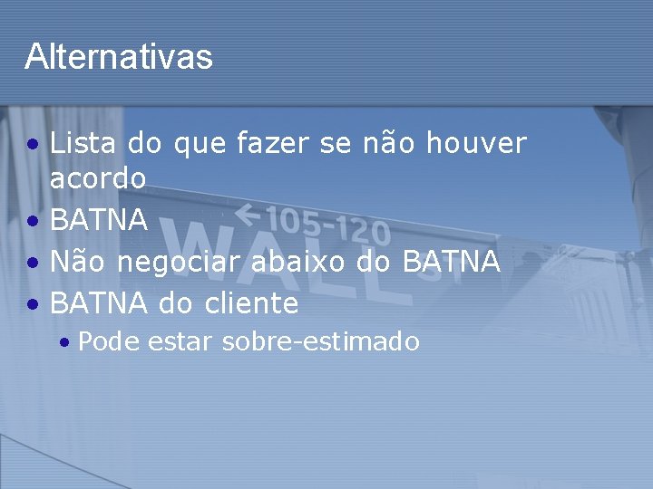 Alternativas • Lista do que fazer se não houver acordo • BATNA • Não