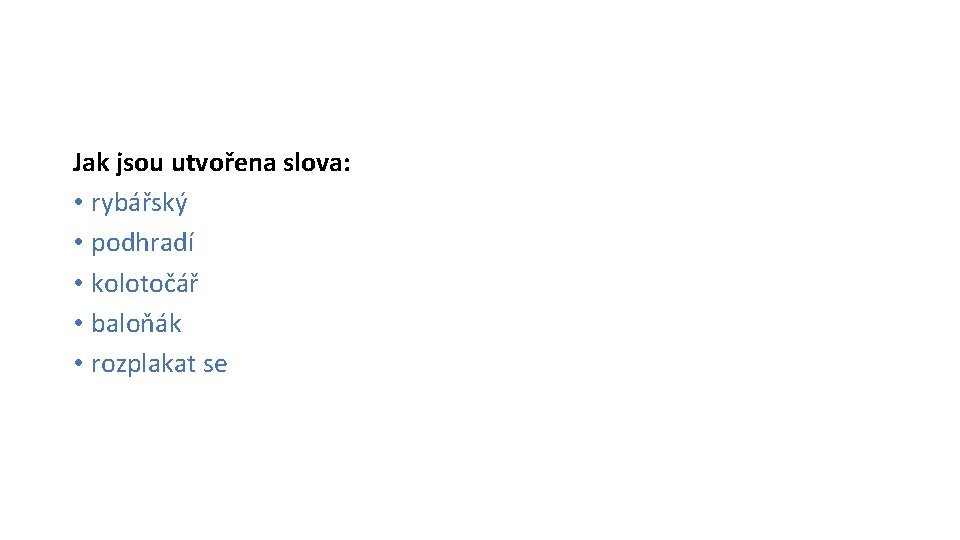 Jak jsou utvořena slova: • rybářský • podhradí • kolotočář • baloňák • rozplakat