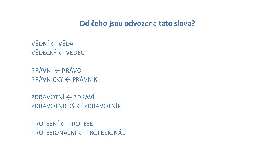 Od čeho jsou odvozena tato slova? VĚDNÍ ← VĚDA VĚDECKÝ ← VĚDEC PRÁVNÍ ←