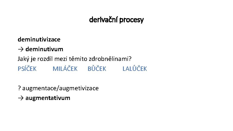 derivační procesy deminutivizace → deminutivum Jaký je rozdíl mezi těmito zdrobnělinami? PSÍČEK MILÁČEK BŮČEK