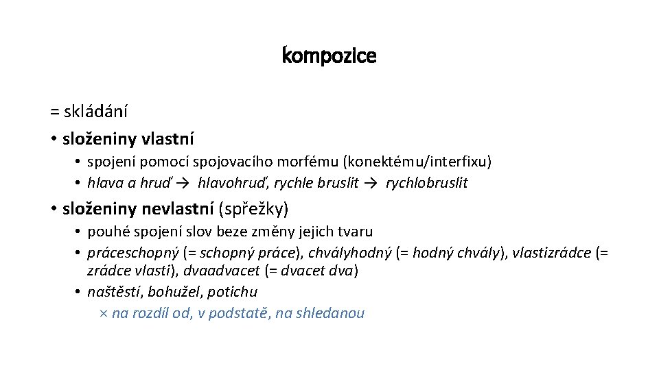 kompozice = skládání • složeniny vlastní • spojení pomocí spojovacího morfému (konektému/interfixu) • hlava