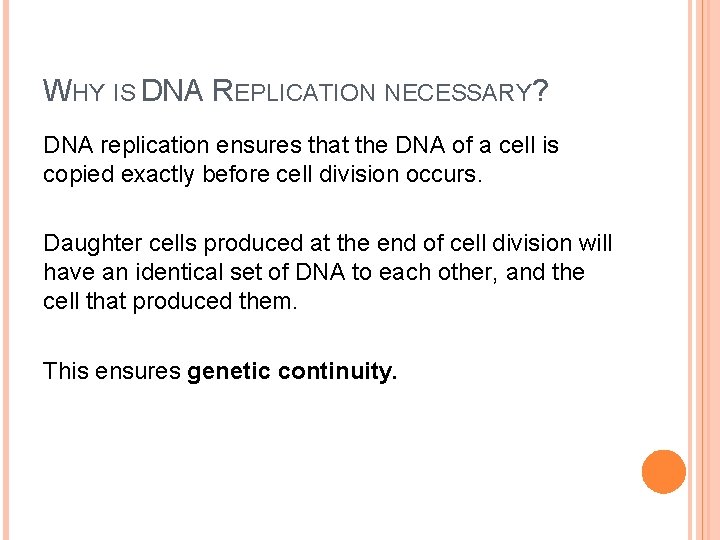 WHY IS DNA REPLICATION NECESSARY? DNA replication ensures that the DNA of a cell