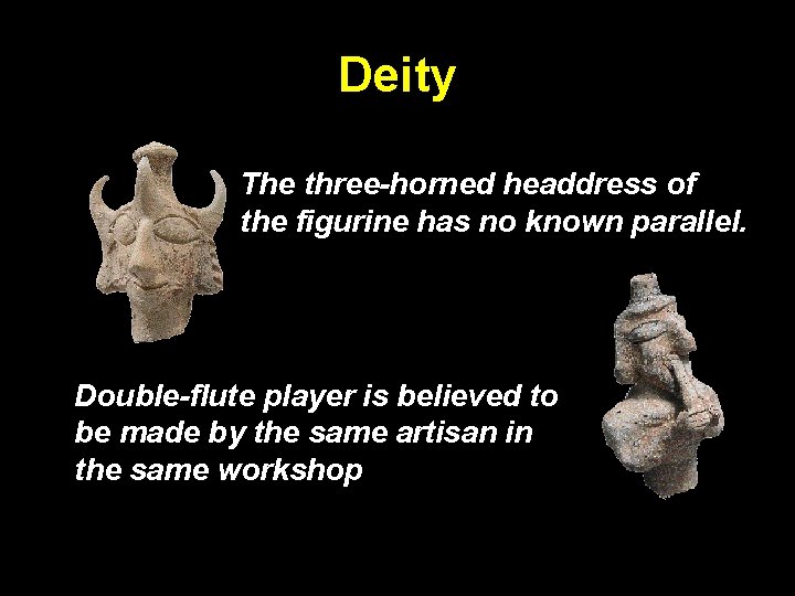 Deity The three-horned headdress of the figurine has no known parallel. Double-flute player is Deity The three-horned headdress of the figurine has no known parallel. Double-flute player is