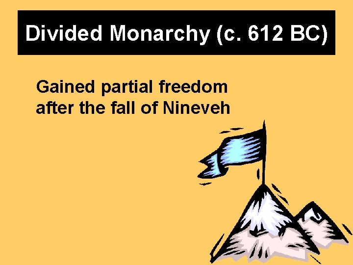 Divided Monarchy (c. 612 BC) Gained partial freedom after the fall of Nineveh Divided Monarchy (c. 612 BC) Gained partial freedom after the fall of Nineveh