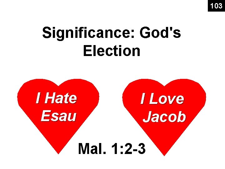 103 Significance: God's Election I Hate Esau I Love Jacob Mal. 1: 2 -3 103 Significance: God's Election I Hate Esau I Love Jacob Mal. 1: 2 -3