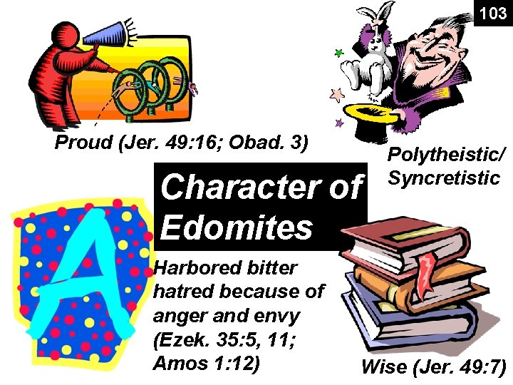 103 Proud (Jer. 49: 16; Obad. 3) Character of Edomites Harbored bitter hatred because 103 Proud (Jer. 49: 16; Obad. 3) Character of Edomites Harbored bitter hatred because