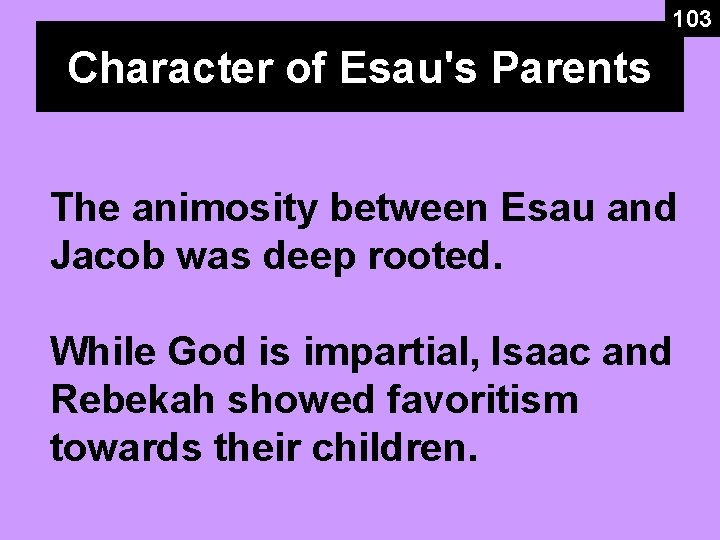 103 Character of Esau's Parents The animosity between Esau and Jacob was deep rooted. 103 Character of Esau's Parents The animosity between Esau and Jacob was deep rooted.