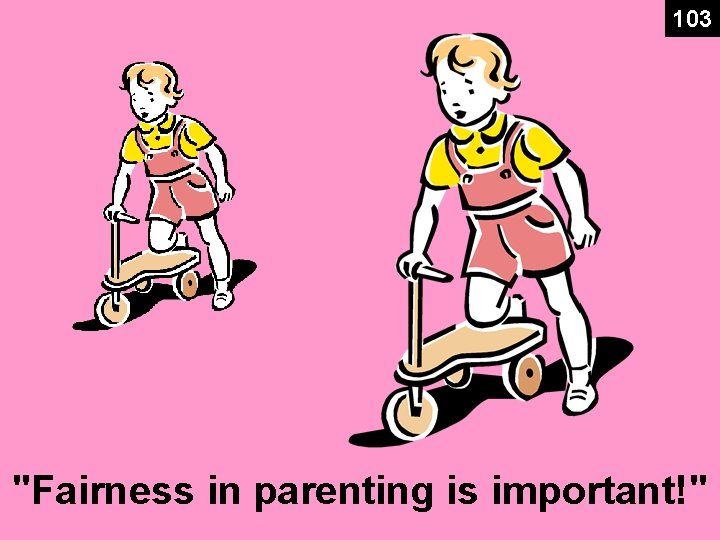 103 "Fairness in parenting is important!" 103 "Fairness in parenting is important!"