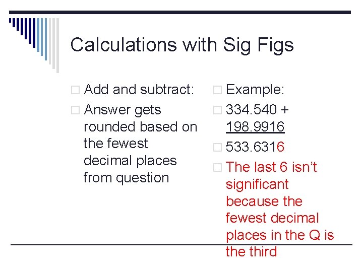 Calculations with Sig Figs o Add and subtract: o Example: o Answer gets o
