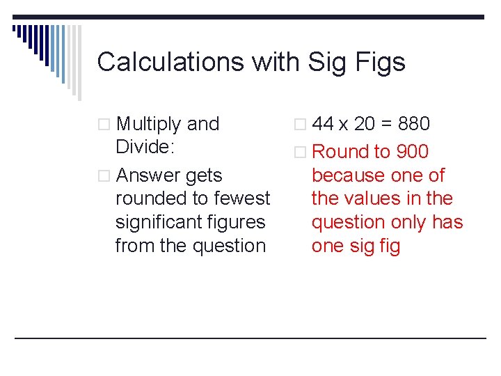 Calculations with Sig Figs o Multiply and o 44 x 20 = 880 Divide: