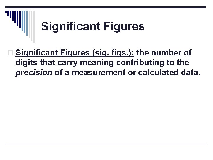 Significant Figures o Significant Figures (sig. figs. ): the number of digits that carry