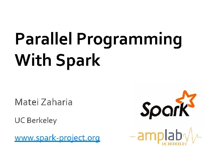 Parallel Programming With Spark Matei Zaharia UC Berkeley www. spark-project. org UC BERKELEY 
