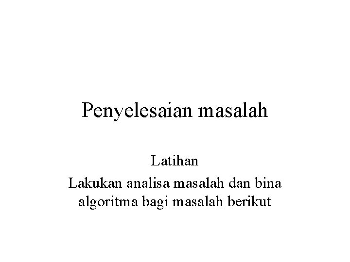 Penyelesaian masalah Latihan Lakukan analisa masalah dan bina algoritma bagi masalah berikut 