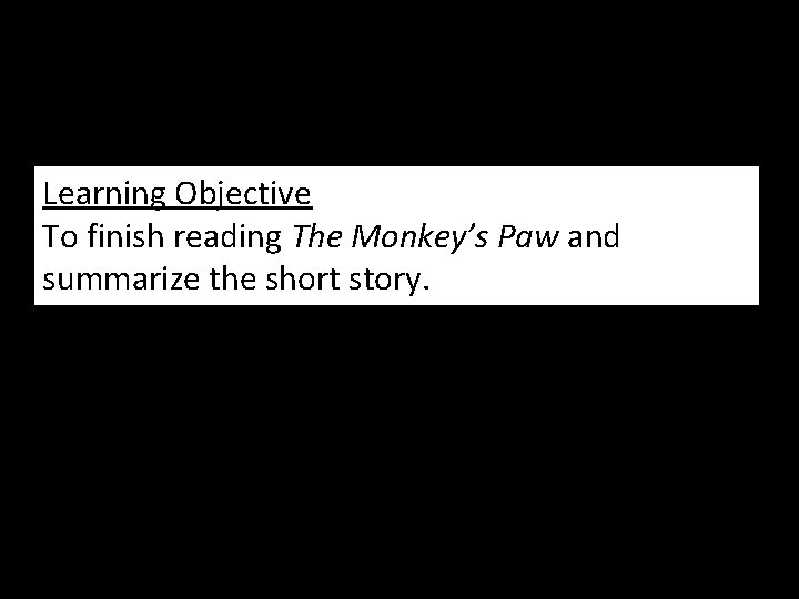 Learning Objective To finish reading The Monkey’s Paw and summarize the short story. 