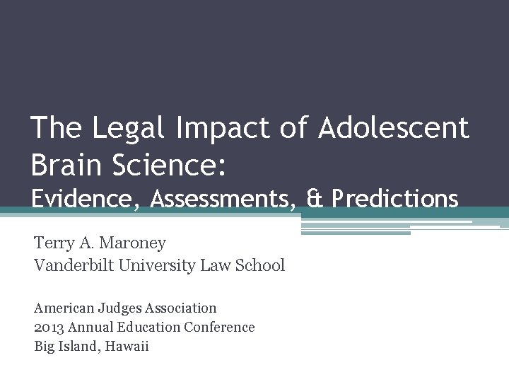 The Legal Impact of Adolescent Brain Science: Evidence, Assessments, & Predictions Terry A. Maroney