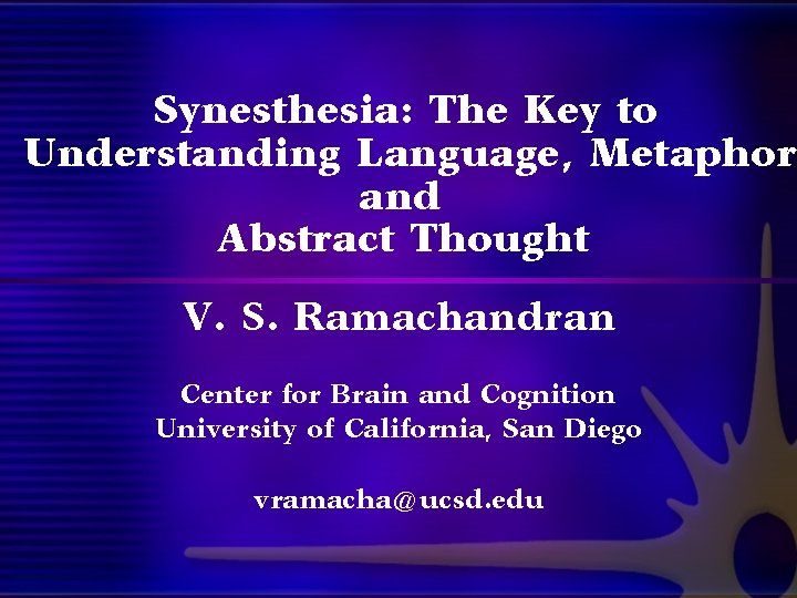 Synesthesia: The Key to Understanding Language, Metaphor and Abstract Thought V. S. Ramachandran Center