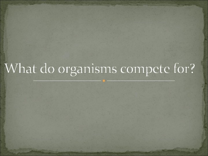 What do organisms compete for? What do organisms compete for?