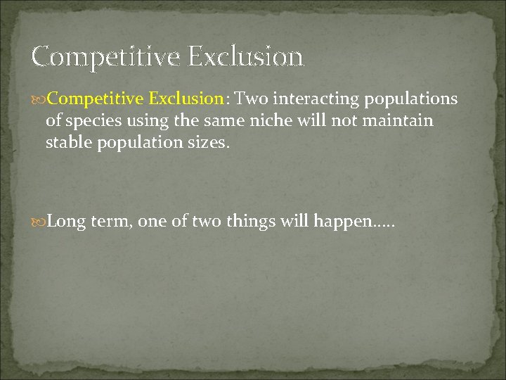 Competitive Exclusion: Two interacting populations of species using the same niche will not maintain Competitive Exclusion: Two interacting populations of species using the same niche will not maintain