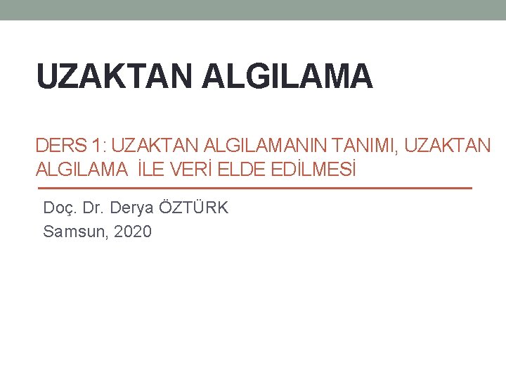 UZAKTAN ALGILAMA DERS 1: UZAKTAN ALGILAMANIN TANIMI, UZAKTAN ALGILAMA İLE VERİ ELDE EDİLMESİ Doç. UZAKTAN ALGILAMA DERS 1: UZAKTAN ALGILAMANIN TANIMI, UZAKTAN ALGILAMA İLE VERİ ELDE EDİLMESİ Doç.