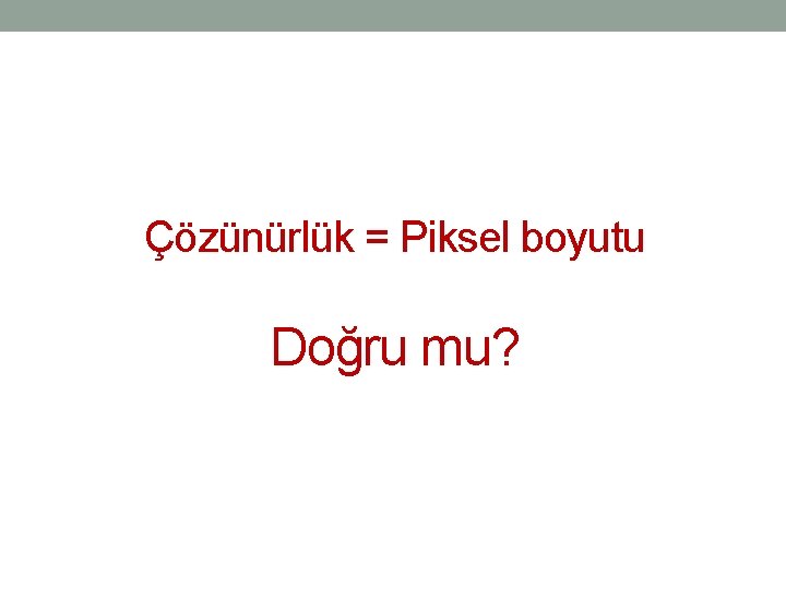 Çözünürlük = Piksel boyutu Doğru mu? Çözünürlük = Piksel boyutu Doğru mu?
