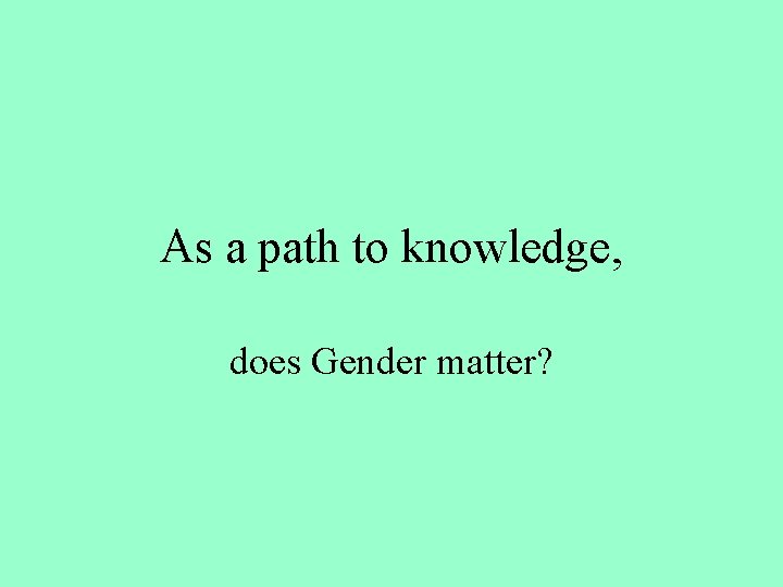As a path to knowledge, does Gender matter? As a path to knowledge, does Gender matter?