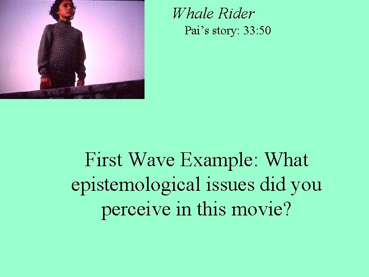 Whale Rider Pai’s story: 33: 50 First Wave Example: What epistemological issues did you Whale Rider Pai’s story: 33: 50 First Wave Example: What epistemological issues did you
