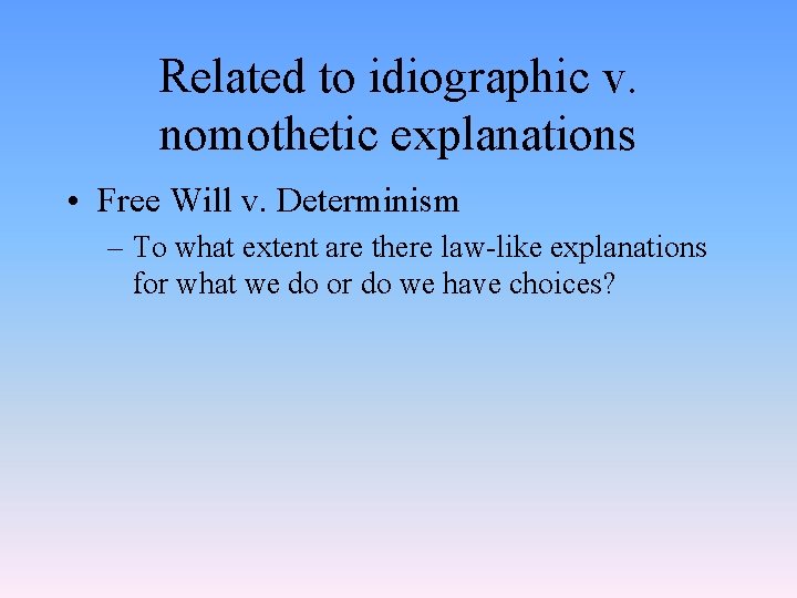 Related to idiographic v. nomothetic explanations • Free Will v. Determinism – To what Related to idiographic v. nomothetic explanations • Free Will v. Determinism – To what