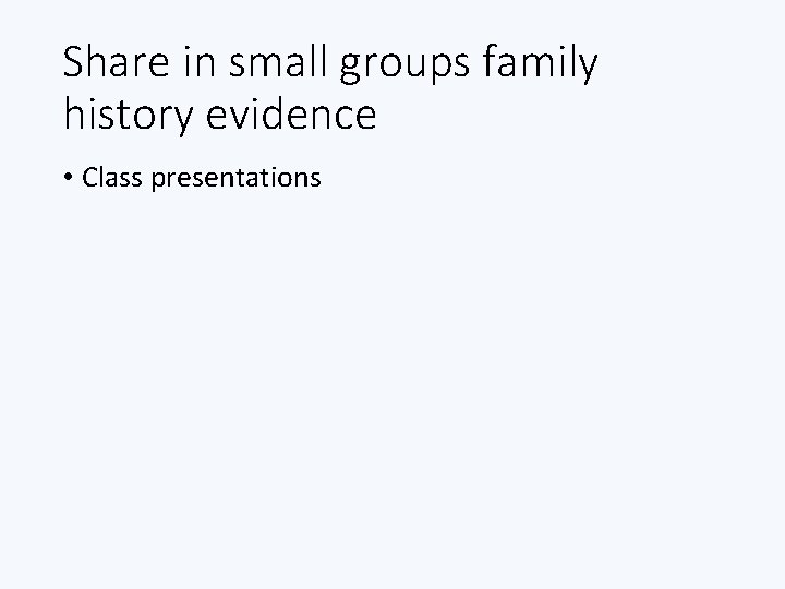 Share in small groups family history evidence • Class presentations Share in small groups family history evidence • Class presentations