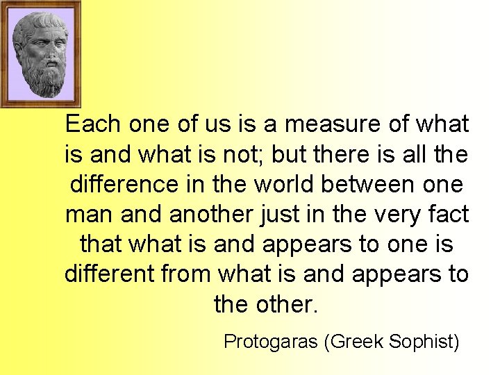 Each one of us is a measure of what is and what is not; Each one of us is a measure of what is and what is not;